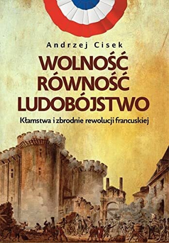 Wolność równość ludobójstwo: Kłamstwa i zbrodnie rewolucji francuskiej