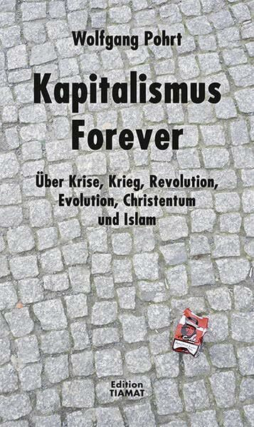 Kapitalismus Forever: Über Krise, Krieg, Revolution, Evolution, Christentum und Islam