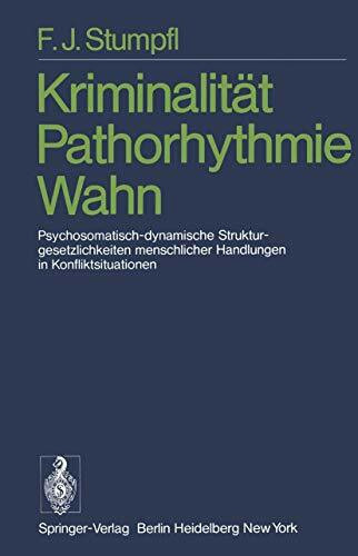 Kriminalität Pathorhythmie Wahn: Psychosomatisch-dynamische Strukturgesetzlichkeiten menschlicher Handlungen in Konfliktsituationen