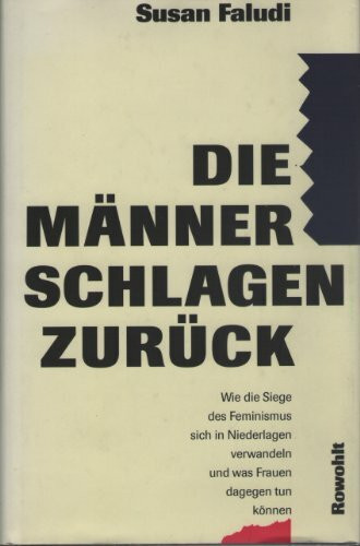 Die Männer schlagen zurück. Wie die Siege des Feminismus sich in Niederlagen verwandeln und was Frauen dagegen tun können.