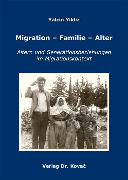 Migration - Familie - Alter: Altern und Generationsbeziehungen im Migrationskontext Eine Studie über die familialen Lebenswelten, ... und Moderne (Studien zur Migrationsforschung)
