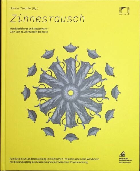 Zinnesrausch. Handwerkskunst und Massenware - Zinn vom 17. Jahrhundert bis heute.: Publikation zur Sonderausstellung im Fränkischen Freilandmuseum Bad ... und Kataloge des Fränkischen Freilandmuseums)
