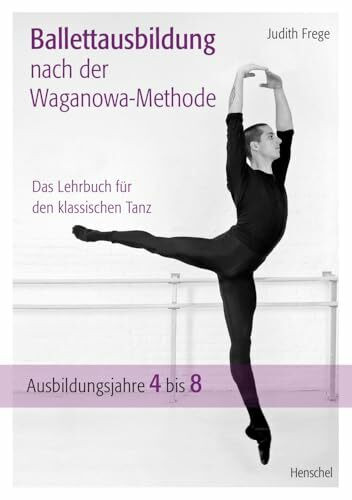 Ballettausbildung nach der Waganowa-Methode: Das Lehrbuch für den klassischen Tanz. (Band II) Ausbildungsjahre 4 bis 8