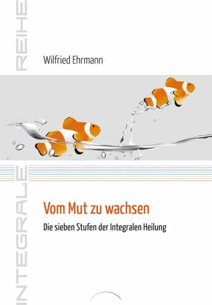 Vom Mut zu wachsen: Die sieben Stufen der Integralen Heilung (Integrale Reihe)