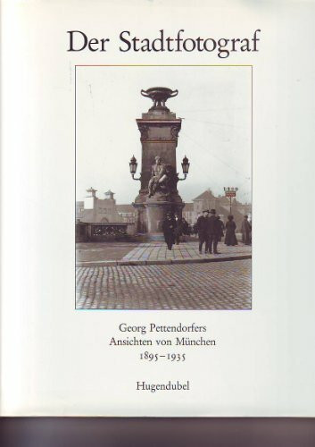 Der Stadtfotograf. Georg Pettendorfers Ansichten von München 1895 - 1935