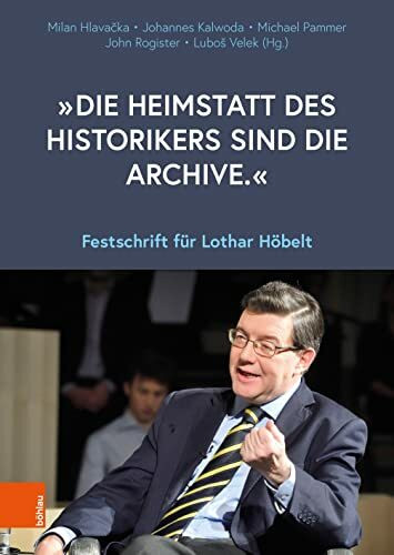 „Die Heimstatt des Historikers sind die Archive.“: Festschrift für Lothar Höbelt (Schriftenreihe des Forschungsinstitutes für politisch-historische Studien der Dr.-Wilfried-Haslauer-Bibliothek)