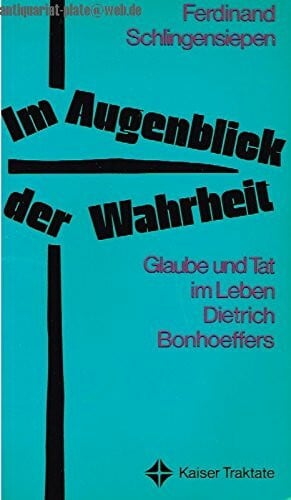 Im Augenblick der Wahrheit. Glaube und Tat im Leben Dietrich Bonhoeffers