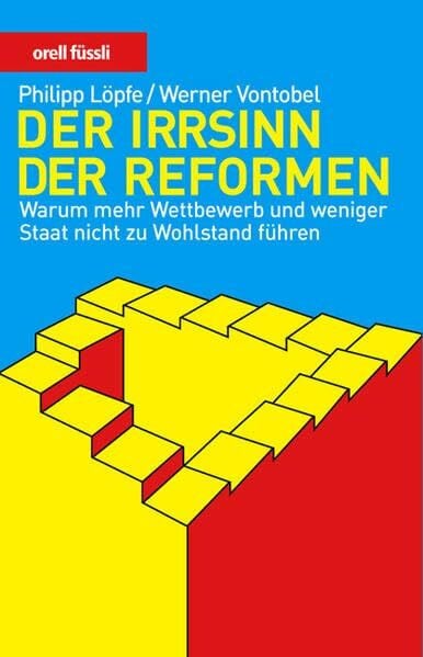 Der Irrsinn der Reformen: Warum mehr Wettbewerb und weniger Staat nicht zu Wohlstand führen