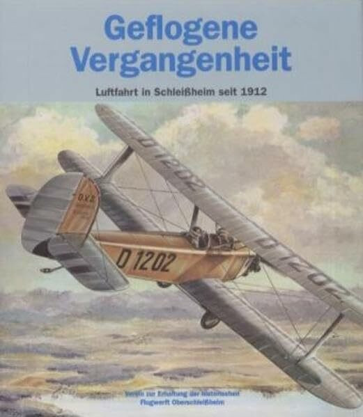 Geflogene Vergangenheit: Luftfahrt in Schleißheim seit 1912. Hrsg.: Der Werftverein - Verein zur Erhaltung der historischen Flugwerft Oberschleißheim