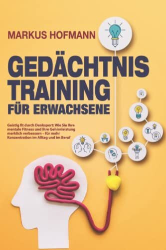 Gedächtnistraining für Erwachsene - Geistig fit durch Denksport: Wie Sie Ihre mentale Fitness und Ihre Gehirnleistung merklich verbessern – für mehr Konzentration im Alltag und im Beruf