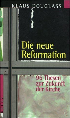 Die neue Reformation: 96 Thesen zur Zukunft der Kirche