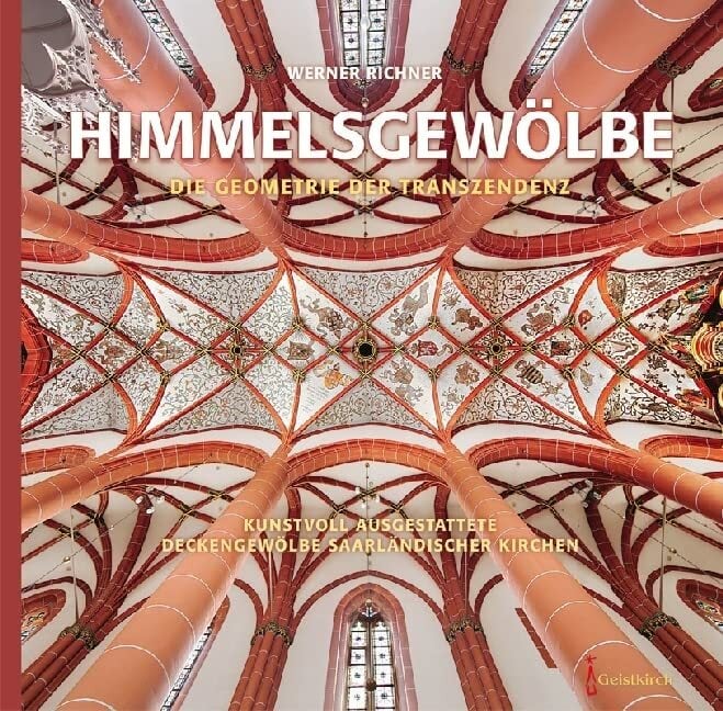HIMMELSGEWÖLBE: Die Geometrie der Transzendenz – Kunstvoll ausgestattete Deckengewölbe saarländischer Kirchen HIMMELSGEWÖLBE: Die Geometrie der Transzendenz – Kunstvoll ausgestattete Deckengewölbe saarländischer Kirchen