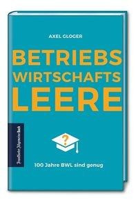 BetriebswirtschaftsLEERE: 100 Jahre BWL sind genug