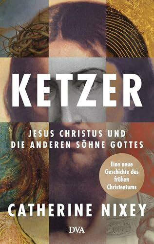 Ketzer: Jesus Christus und die anderen Söhne Gottes - Eine neue Geschichte des frühen Christentums