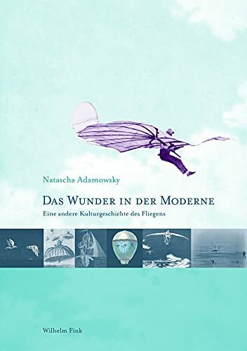 Das Wunder in der Moderne. Eine andere Kulturgeschichte des Fliegens