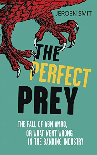 The Perfect Prey: The Fall of Abn Amro, or What Went Wrong in the Banking Industry