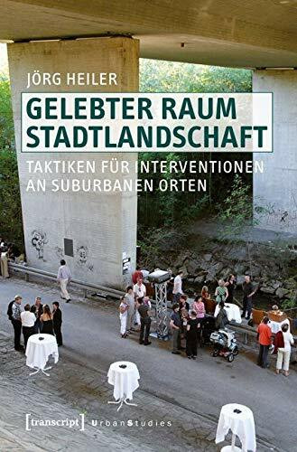 Gelebter Raum Stadtlandschaft: Taktiken für Interventionen an suburbanen Orten (Urban Studies)