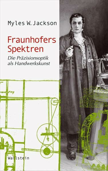 Fraunhofers Spektren: Die Präzisionsoptik als Handwerkskunst (Wissenschaftsgeschichte)