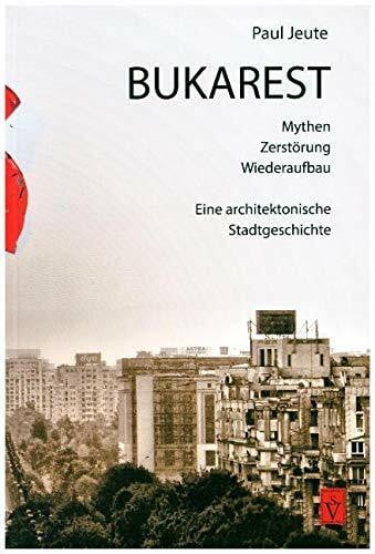 Bukarest - Mythen, Zerstörung, Wiederaufbau: Eine architektonische Stadtgeschichte