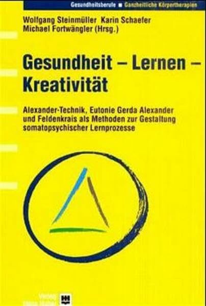 Gesundheit - Lernen - Kreativität: Alexander-Technik, Eutonie Gerda Alexander und Feldenkrais als Methoden zur Gestaltung somatopsychischer Lernprozesse