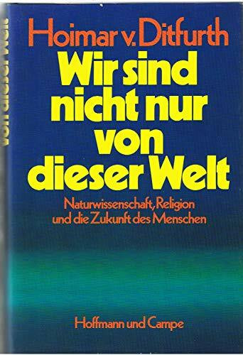 Wir sind nicht nur von dieser Welt: Naturwissenschaft, Religion und die Zukunft des Menschen