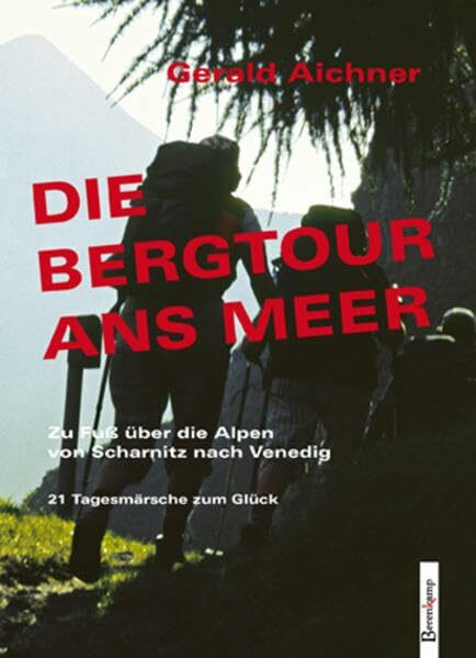 Die Bergtour ans Meer: Zu Fuß über die Alpen von Scharnitz nach Venedig: Zu Fuß über die Alpen von Scharnitz nach Venedig. 21 Tagesmärsche zum Glück