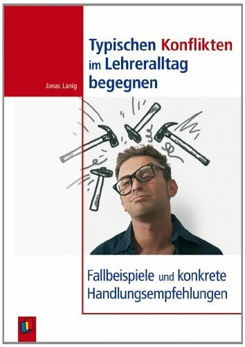 Typischen Konflikten im Lehreralltag begegnen: Fallbeispiele und konkrete Handlungsempfehlungen