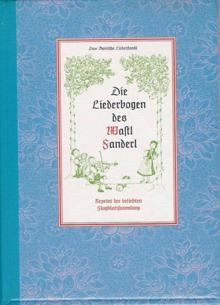Die Liederbogen des Wastl Fanderl (Reprint der beliebten Flugblattsammlung)
