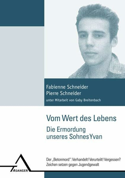 Vom Wert des Lebens. Die Ermordung unseres Sohnes Yvan.: Der Betonmord: Verhandelt! Verurteilt! Vergessen? Zeichen setzen gegen Jugendgewalt.