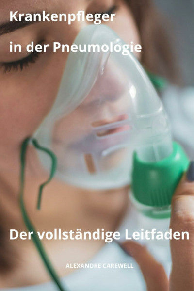 Krankenpfleger in der Pneumologie Der vollständige Leitfaden (Krankenpfleger Mit Alexandre Carewell, Band 4)