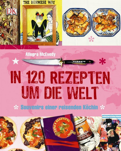 In 120 Rezepten um die Welt: Souvenirs einer reisenden Köchin