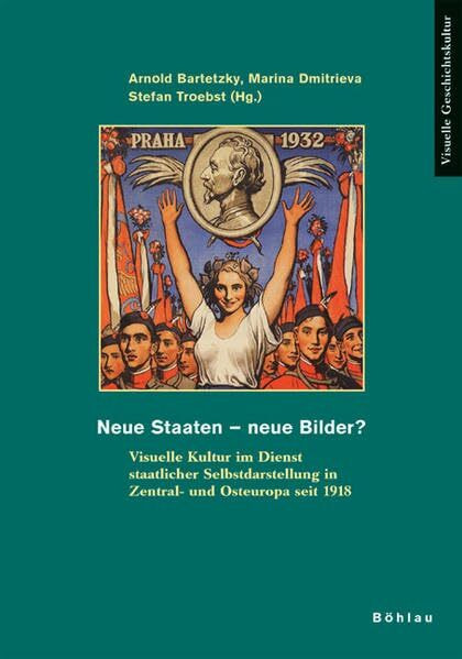 Neue Staaten - neue Bilder?: Visuelle Kultur im Dienst staatlicher Selbstdarstellung in Zentral- und Osteuropa seit 1918 (Visuelle Geschichtskultur, Band 1)