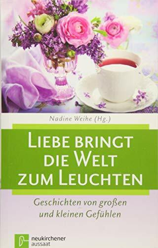 Liebe bringt die Welt zum Leuchten: Geschichten von großen und kleinen Gefühlen