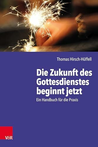 Die Zukunft des Gottesdienstes beginnt jetzt: Ein Handbuch für die Praxis