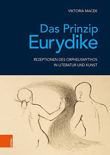 Das Prinzip Eurydike: Rezeptionen des Orpheusmythos in Literatur und Kunst (Literatur und Leben / Neue Folge, Band 91)