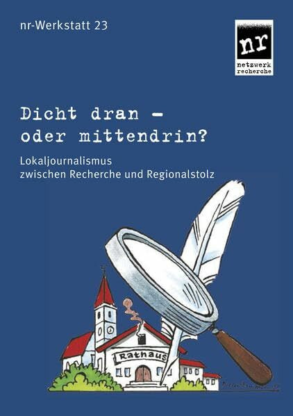 Dicht dran - oder mittendrin? Lokaljournalismus zwischen Recherche und Regionalstolz (nr-Werkstatt, Band 23)
