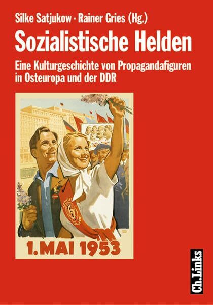 Sozialistische Helden: Eine Kulturgeschichte von Propagandafiguren in Osteuropa und der DDR