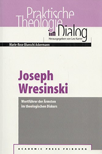 Joseph Wresinski: Wortführer der Ärmsten im theologischen Diskurs (Praktische Theologie im Dialog)