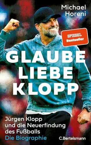 Glaube, Liebe, Klopp: Jürgen Klopp und die Neuerfindung des Fußballs: Die Biographie - DIE BRANDAKTUELLE BIOGRAPHIE DES NEUEN BUNDESTRAINERS