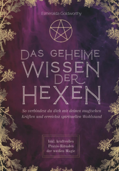 Das geheime Wissen der Hexen: So verbindest du dich mit deinen magischen Kräften und erreichst spirituellen Wohlstand