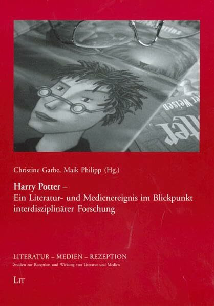 Harry Potter - Ein Literatur- und Medienereignis im Blickpunkt interdisziplinärer Forschung (Literatur - Medien - Rezeption. Studien zur Rezeption und Wirkung von Literatur und Medien)
