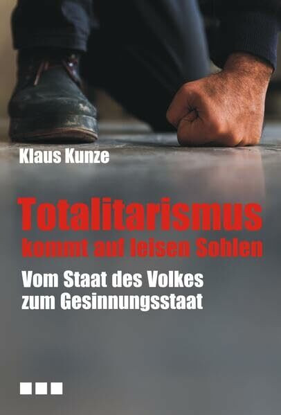 Totalitarismus kommt auf leisen Sohlen: Vom Staat des Volkes zum Gesinnungsstaat