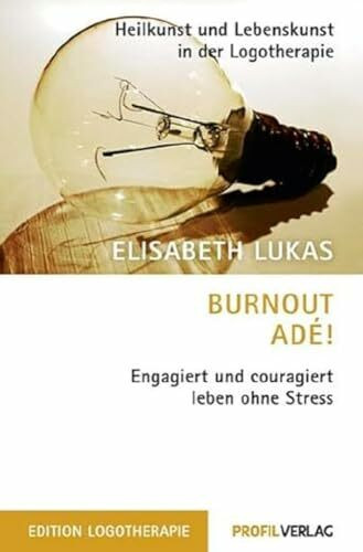 Burnout adé!: Engagiert und couragiert leben ohne Stress (Heilkunst und Lebensfreude in der Logotherapie)