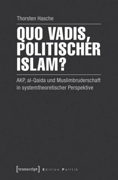 Quo vadis, politischer Islam?: AKP, al-Qaida und Muslimbruderschaft in systemtheoretischer Perspektive (Edition Politik)