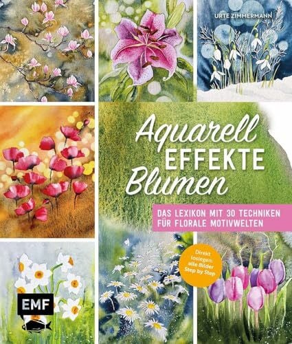 Aquarell-Effekte Blumen: Das Lexikon mit 30 Techniken für florale Motivwelten | Direkt loslegen: alle Bilder Step by Step