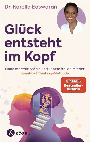 Glück entsteht im Kopf: Finde mentale Stärke und Lebensfreude mit der Beneficial Thinking Methode - Spiegel Bestseller Autorin