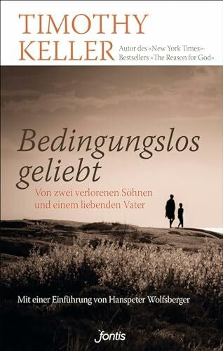 Bedingungslos geliebt: Von zwei verlorenen Söhnen und einem liebenden Vater