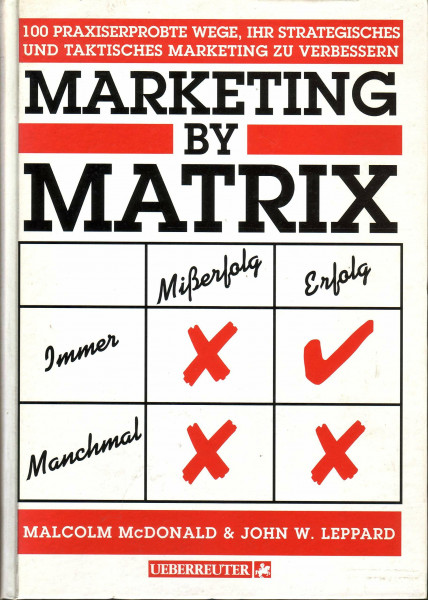 Marketing by Matrix: 100 praxiserprobte Wege, ihr strategisches und taktisches Marketing zu verbessern