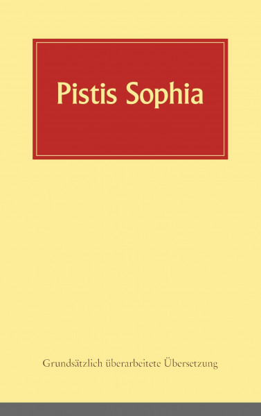 Pistis Sophia: Ein koptisches Manuskript (Codex Askew) vermutlich aus dem 3. Jahrhundert, in deutsche Sprache übersetzt
