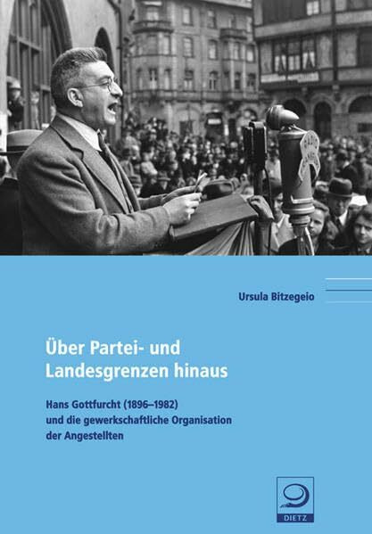 Über Partei- und Landesgrenzen hinaus: Hans Gottfurcht (1896-1982) und die gewerkschaftliche Organisation der Angestellten (Politik- und Gesellschaftsgeschichte)